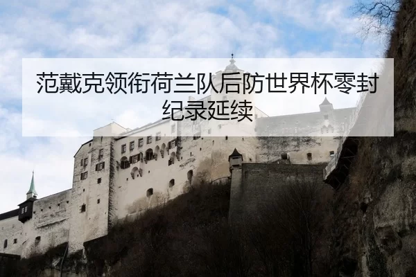 范戴克领衔荷兰队后防世界杯零封纪录延续