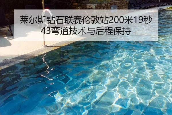 莱尔斯钻石联赛伦敦站200米19秒43弯道技术与后程保持